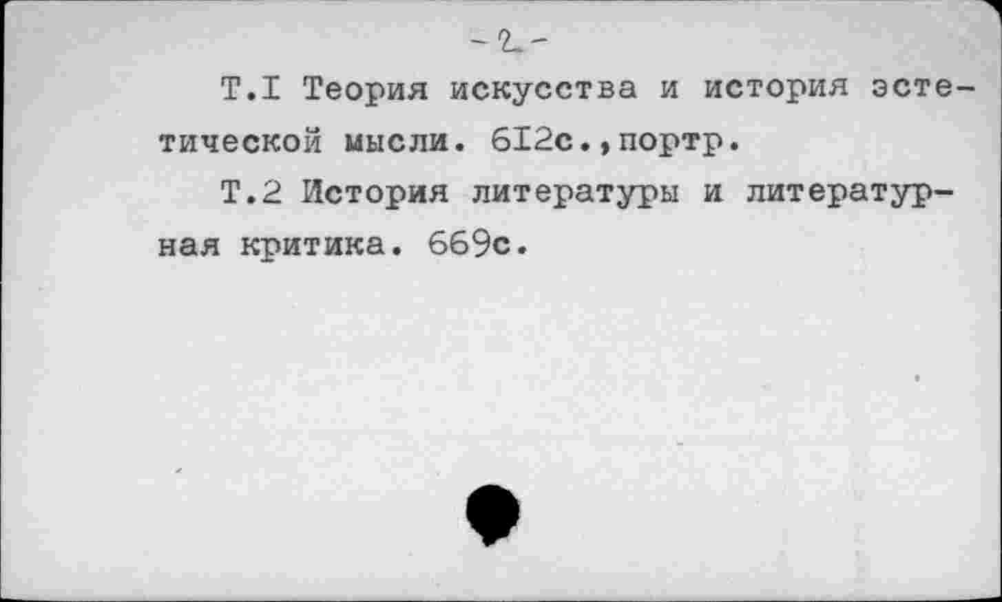 ﻿Т.1 Теория искусства и история эстетической мысли. 612с.,портр.
Т.2 История литературы и литературная критика. 669с.